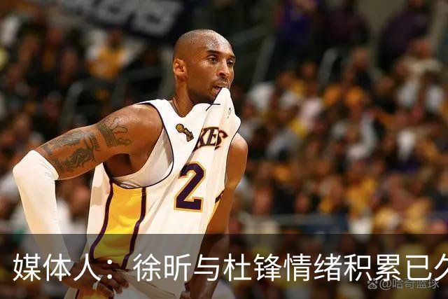 媒体人：徐昕与杜锋情绪积累已久 前者未来很难再真正回到广东队